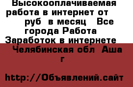 Высокооплачиваемая работа в интернет от 150000 руб. в месяц - Все города Работа » Заработок в интернете   . Челябинская обл.,Аша г.